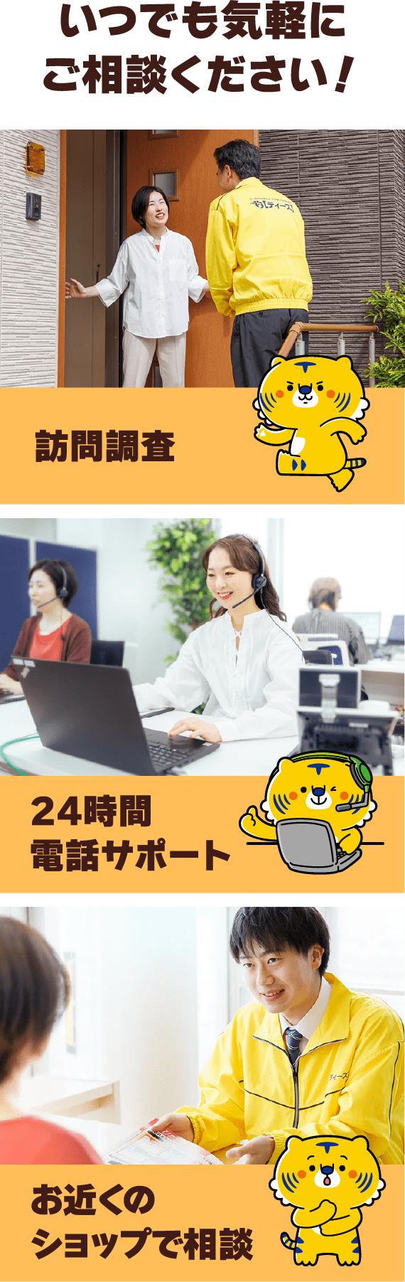 いつでも気軽にご相談ください！訪問調査・24時間電話サポート・お近くのショップで相談