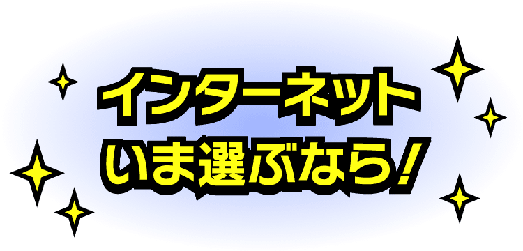 インターネットいま選ぶなら！