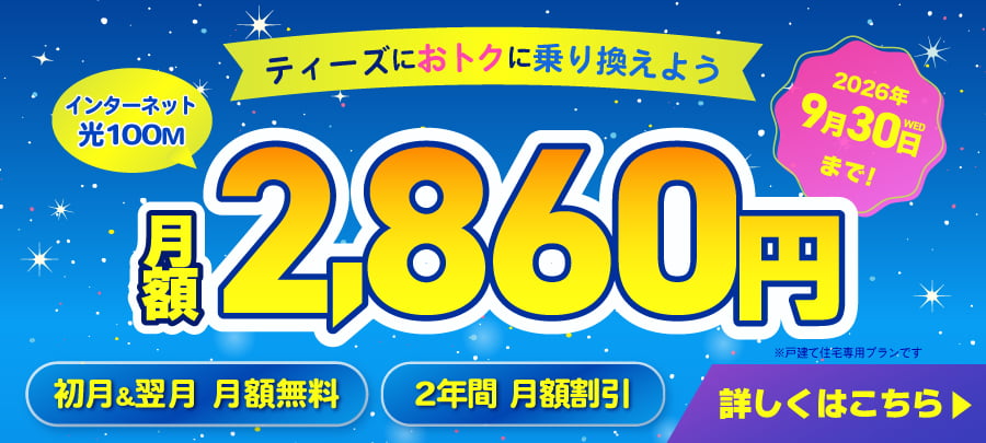 ティーズにおトクに乗り換えよう　インターネット光100M 月額2,860円　2026年9月30日まで