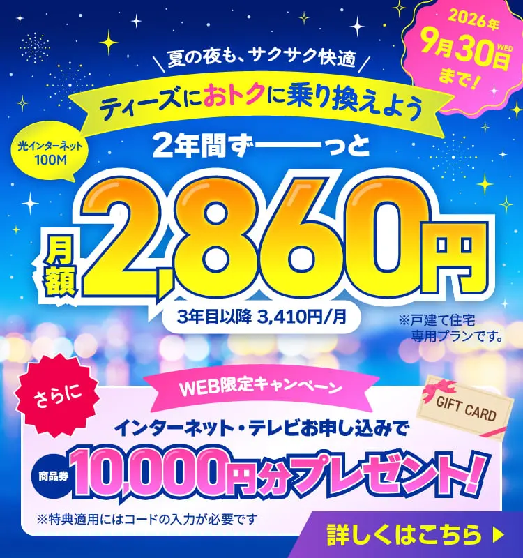 ティーズにおトクに乗り換えよう光インターネット100M 2年間ずーっと月額2,860円　2026年9月30日（水）まで