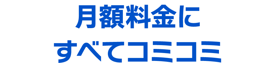 月額料金にすべてコミコミ